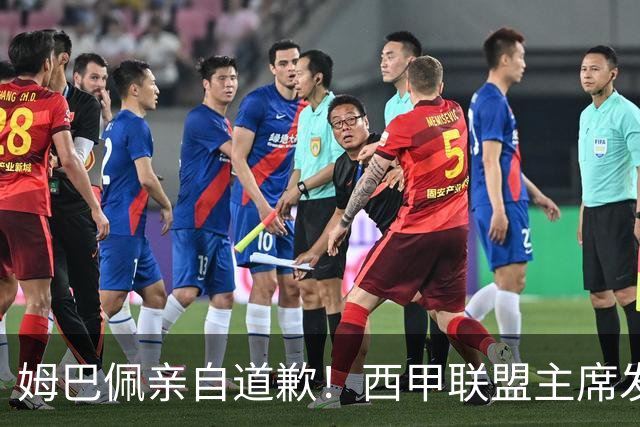 姆巴佩亲自道歉！西甲联盟主席发布声明，表态愿意跟中国持续合作
